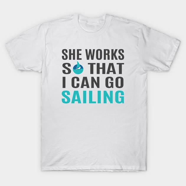 She Works So That I Can Go Sailing T-Shirt by Love2Dance